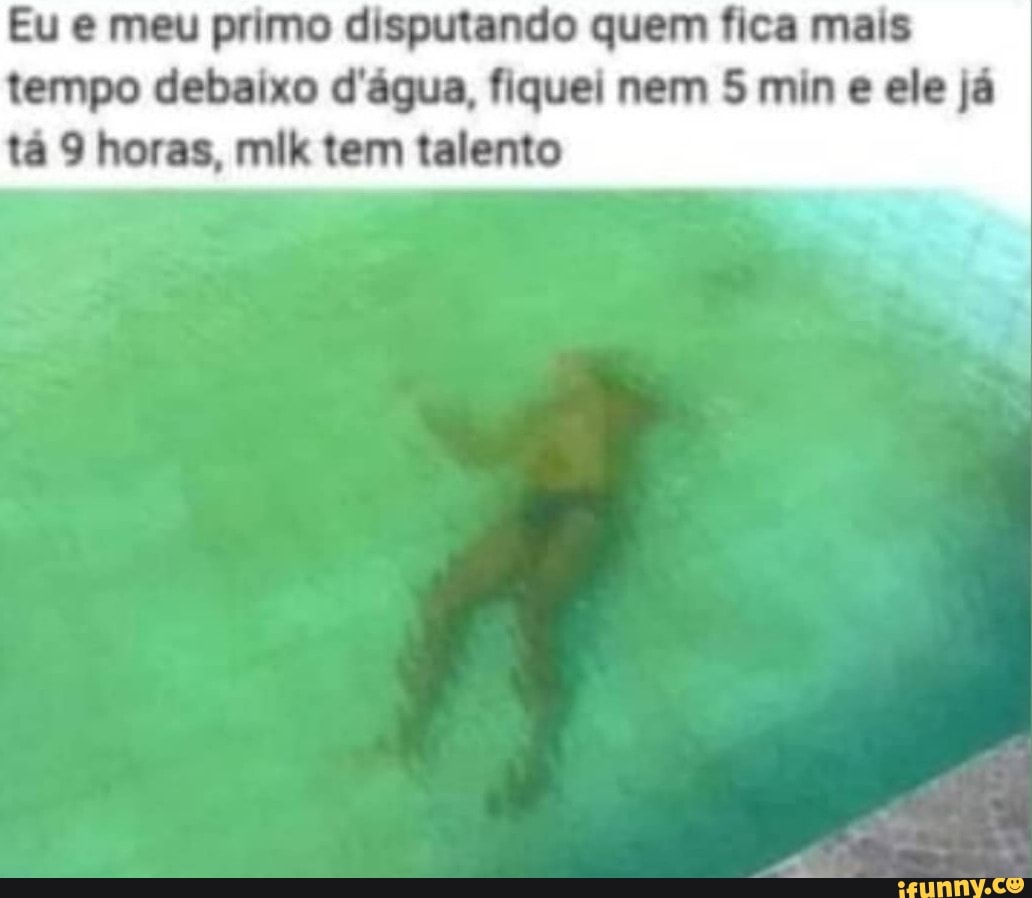 Eu e meu primo disputando quem fica mais tempo debaixo d'água, fiquei nem 5 min e ele já tá 9 horas, mik tem talento