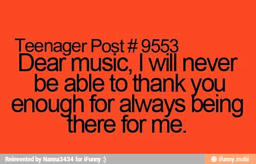 Teenager Post 9553
Dear music, I will never
be able to thank ou
enough for id ing
here for me.