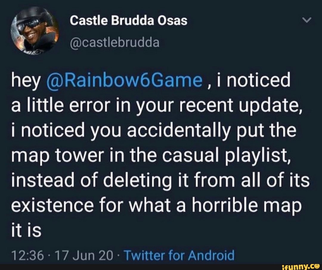 hey @Rainbow6Game, i noticed
a little error in your recent update,
i noticed you accidentally put the
map tower in the casual playlist,
instead of deleting it from all of its
existence for what a horrible map
itis
Twitter for Android