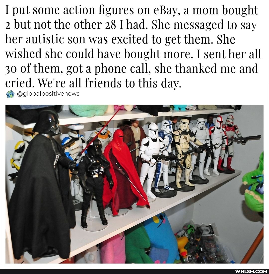 I put some action figures on eBay, a mom bought
2 but not the other 28 I had. She messaged to say her autistic son was excited to get them. She wished she could have bought more. I sent her all
30 of them, got a phone call, she thanked me and cried. We're all friends to this day.
GP @globalpositivenews