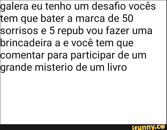 galera eu tenho um desafio vocês
tem que bater a marca de 50
sorrisos e 5 repub vou fazer uma
brincadeira a e você tem que
comentar para participar de um
grande misterio de um livro