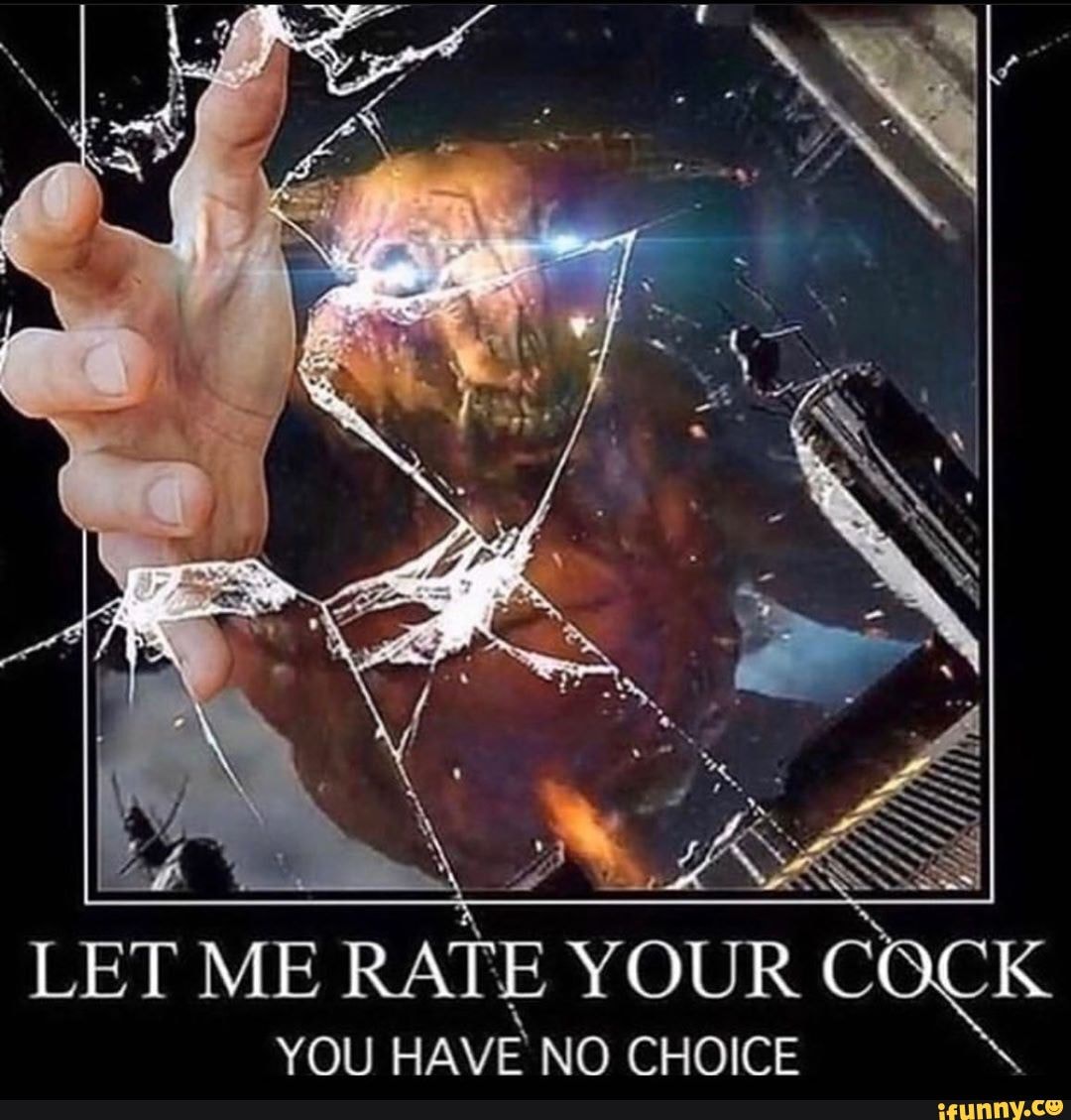 LET ME RATE YOUR COCK YOU HAVE NO CHOICE