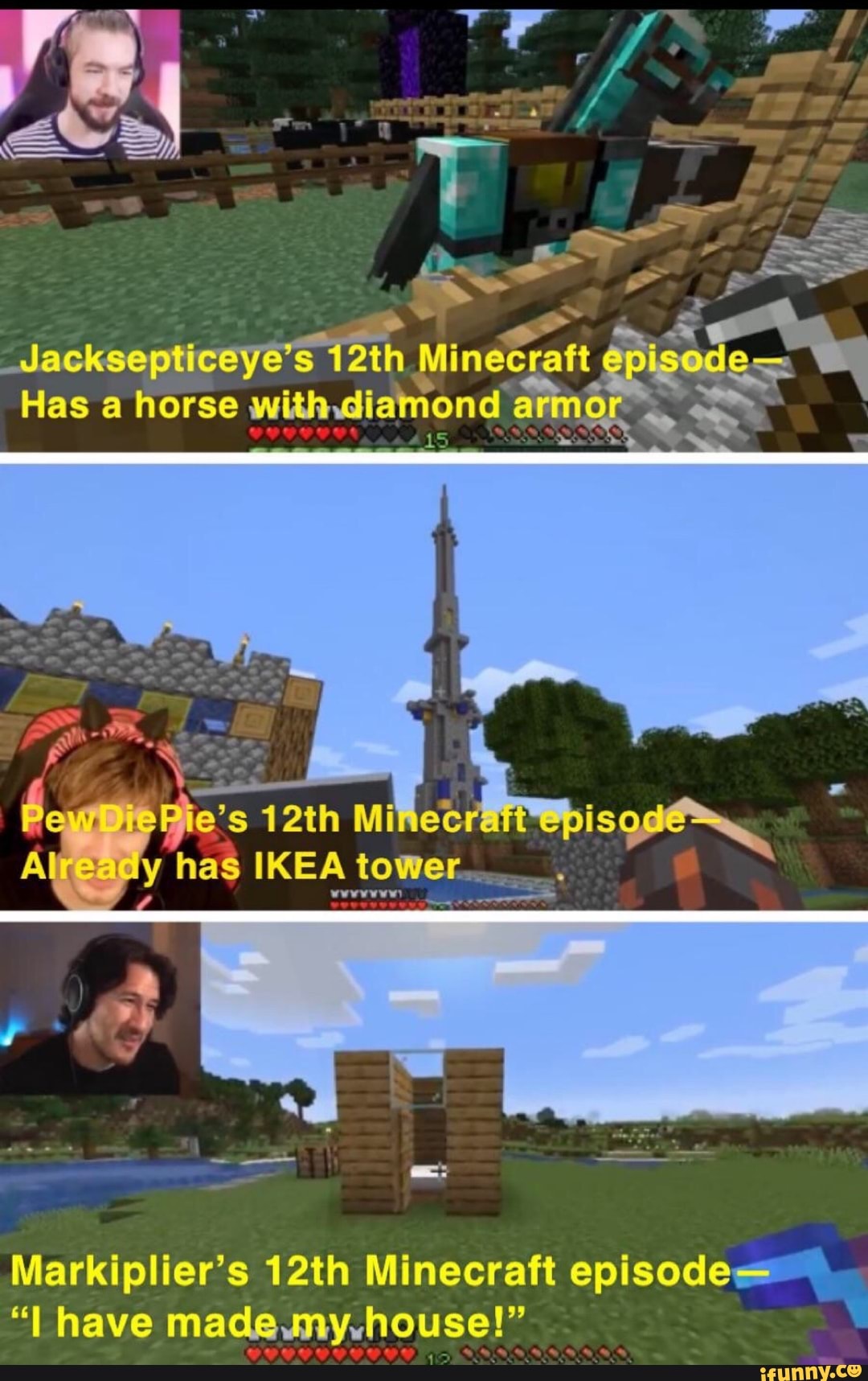7
2
sro rs
_Jacksepticeyó'5
Has a horse with diamond I
Markiplier's 12th Minecraft episodes
"I have made.my.house!"