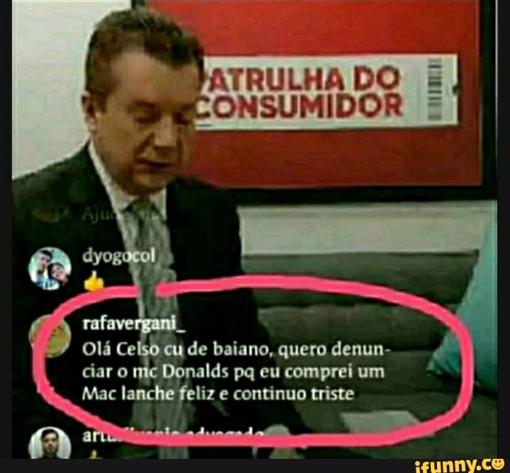 arruLHa DO E PREONSUMIDOR -
Olá Ce cu de baiano, quero denun- ciar o Donalds pq eu comprei um
Mac lanche feliz e continuo triste
Am" a daD, - Es
4 TAM -