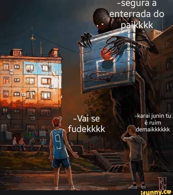 -Segura a
"en errada do
= -Vai se -karai junin tu fudekkkk
Vai se éruim tu
- 28 bo) I