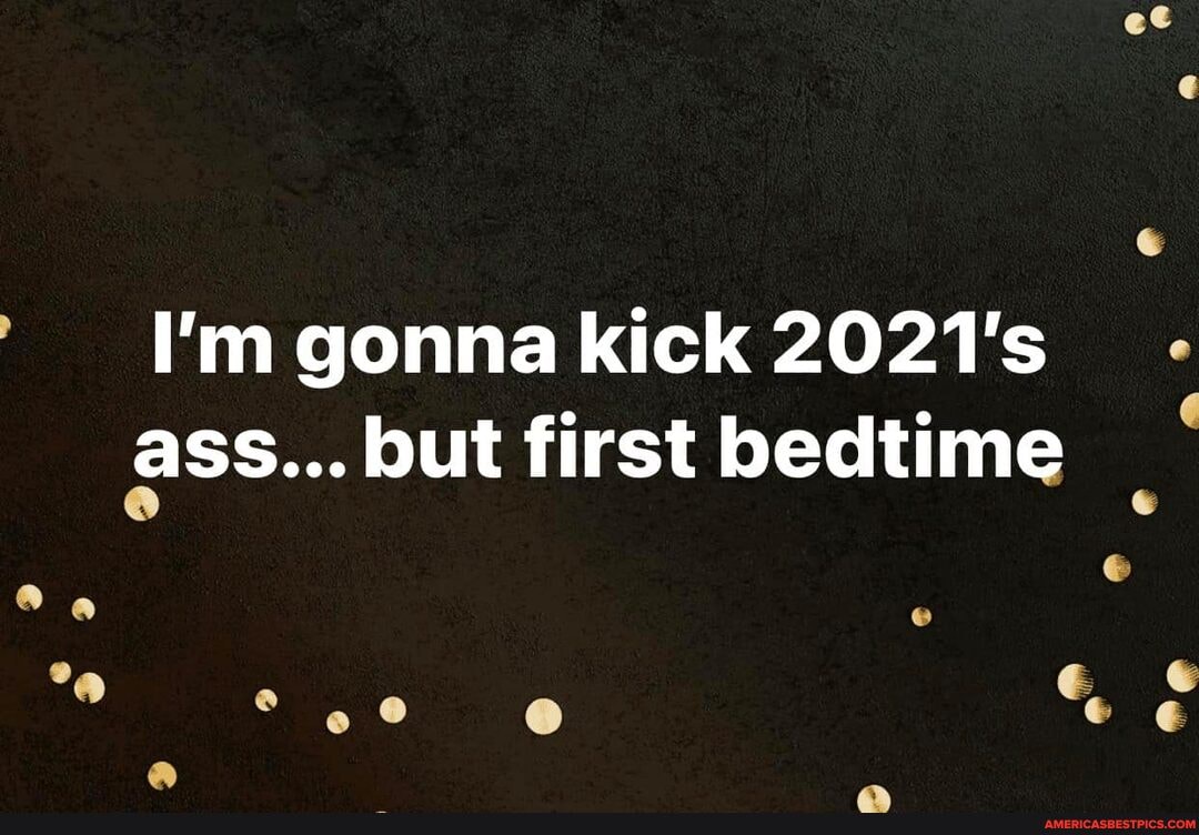 aG
I'm gonna kick 2021's ass... but first bedtime