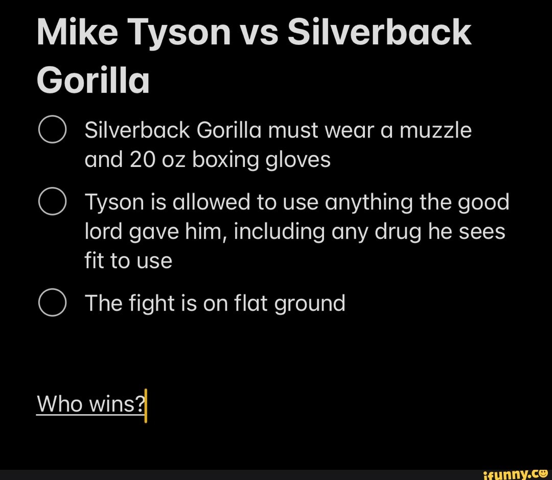 Mike Tyson vs Silverback Gorilla O Silverback Gorilla must wear a muzzle and 20 oz boxing gloves