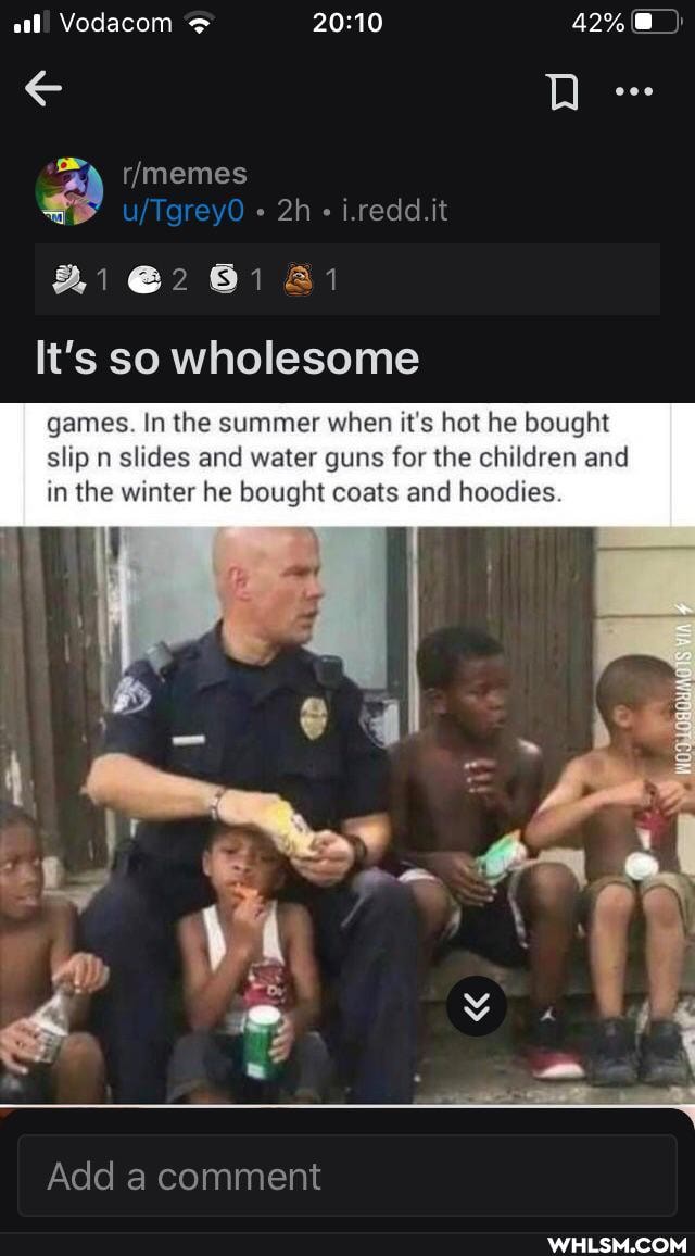 Vodacom 42% 8_))
i.redd.it
It's so wholesome
games. In the summer when it's hot he bought slip n slides and water guns for the children and in the winter he bought coats and hoodies
gay
Add a comment