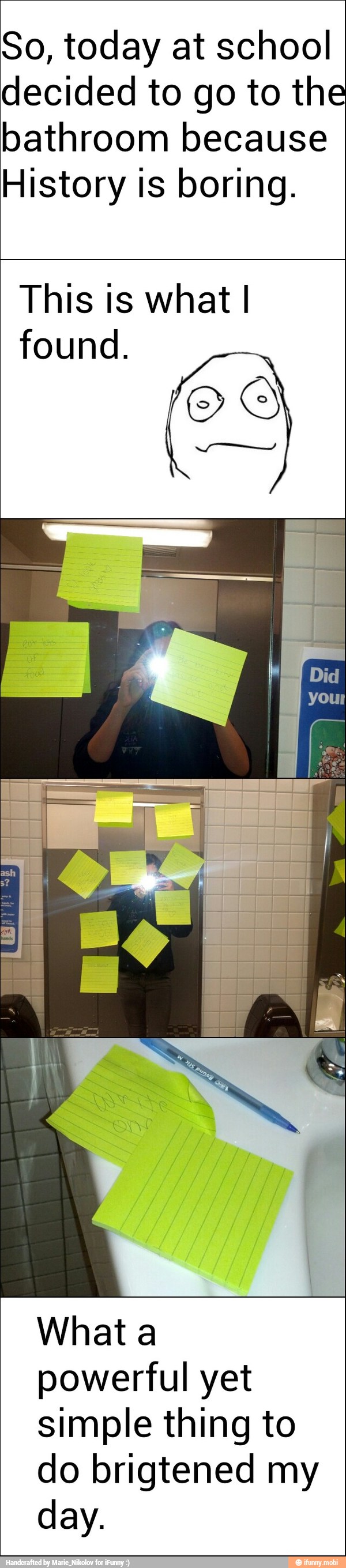 So, today at school
decided to go to the
bathroom because
History is boring.
This is what I
found.