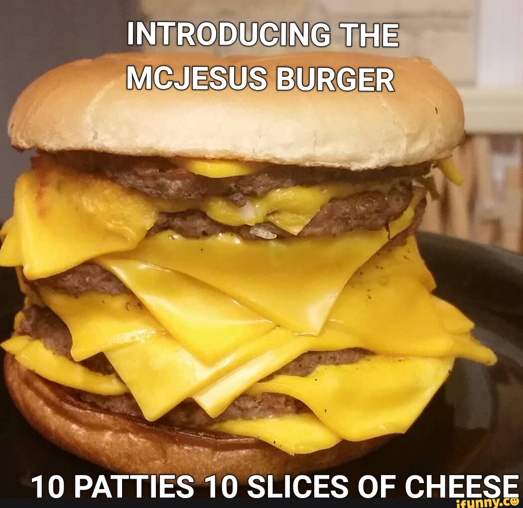 INTRODUCING THE MCJESUS BURGER 10 PATTIES 10 SLICES OF CHEESE - )