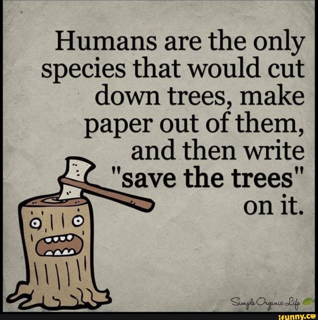 humans-are-the-only-species-that-would-cut-down-trees-make-paper-out