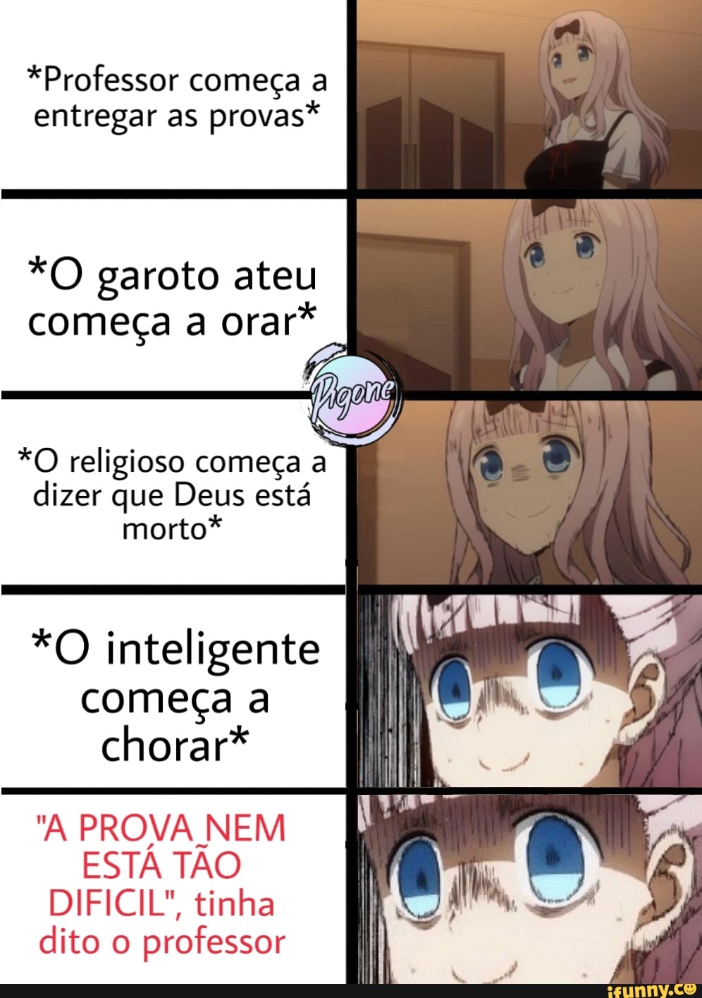 *Professor começa a
entregar as
provas*
*O garoto ateu
começa a
orar*
*O religioso começa a
dizer que Deus está
morto*
*O inteligente
começa a
chorar*
"A PROVA NEM
ESTA TAO
DIFICIL", tinha
dito o
professor