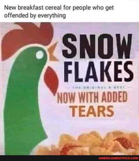 New breakfast cereal for people who get offended by everything
SNOW FLAKES
an
TEARS