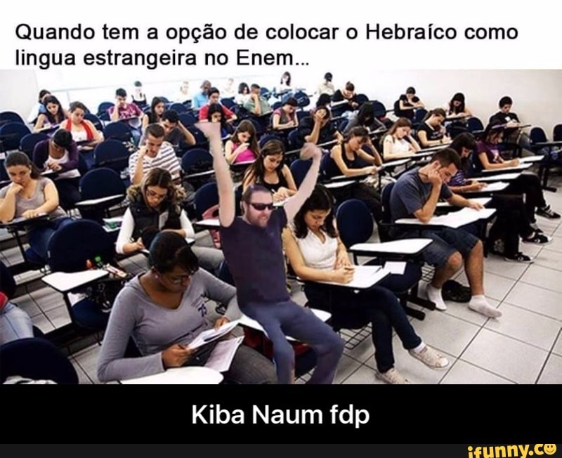 Quando tem a opção de colocar o Hebraíco como
lingua estrangeira no Enem...
Kiba Naum fdp - Kiba Naum fdp