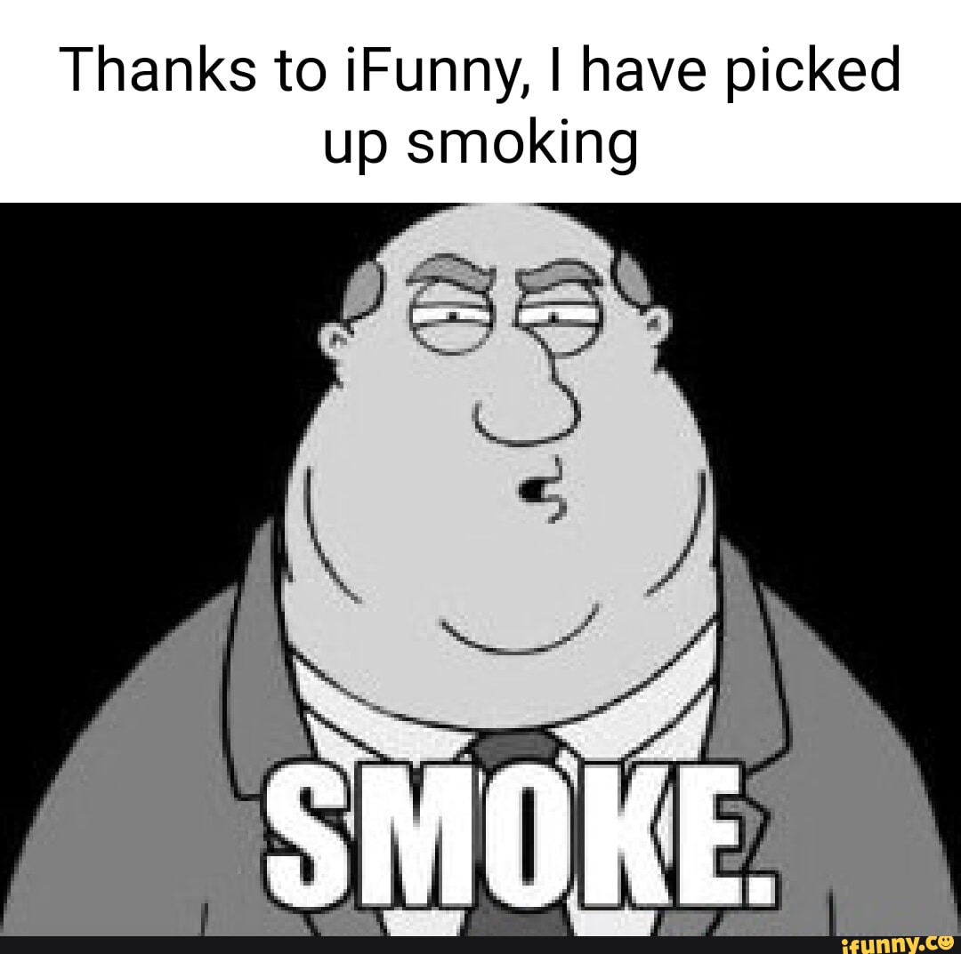 Thanks to Funny, I have picked up smoking - iFunny
