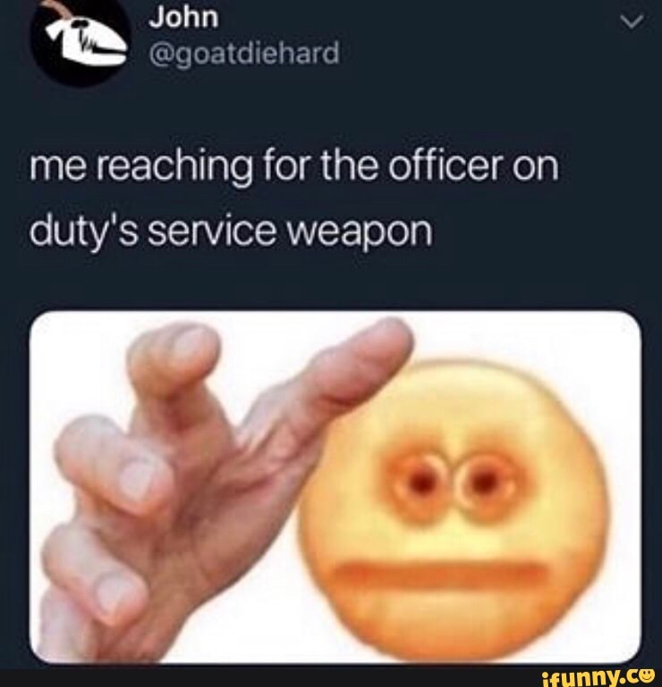 me-reaching-for-the-officer-on-duty-s-service-weapon-ifunny