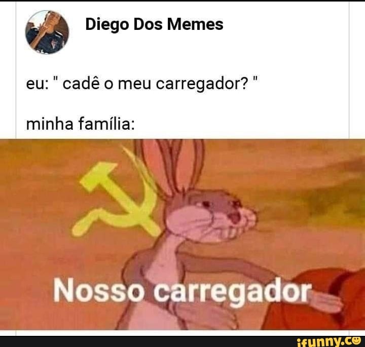va Diego Dos Memes cadê o meu carregador? minha familia:
Nosso Carregador