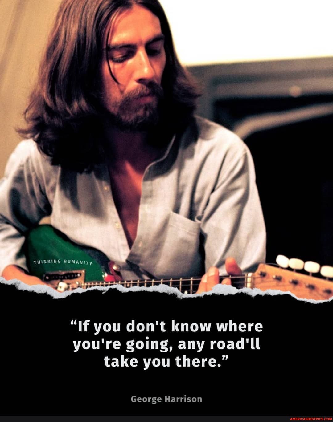 Thinking If You Don T Know Where You Re Going Any Road Take You There George Harrison America S Best Pics And Videos