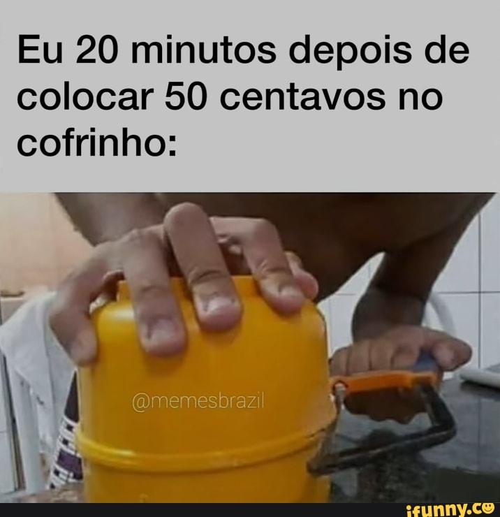 Eu 20 minutos depois de colocar 50 centavos no cofrinho: