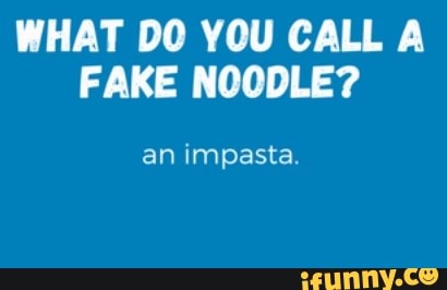 WHAT DO YOU CALL A FAKE NOODLE? an impasta. - iFunny
