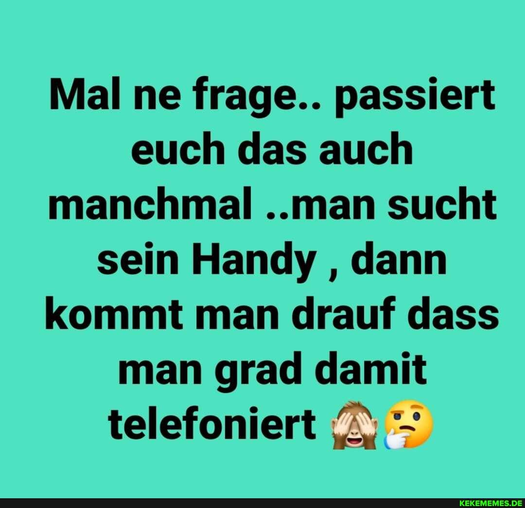 Mal ne frage.. passiert euch das auch manchmal ..man sucht sein Handy , dann kommt man drauf dass man grad damit telefoniert