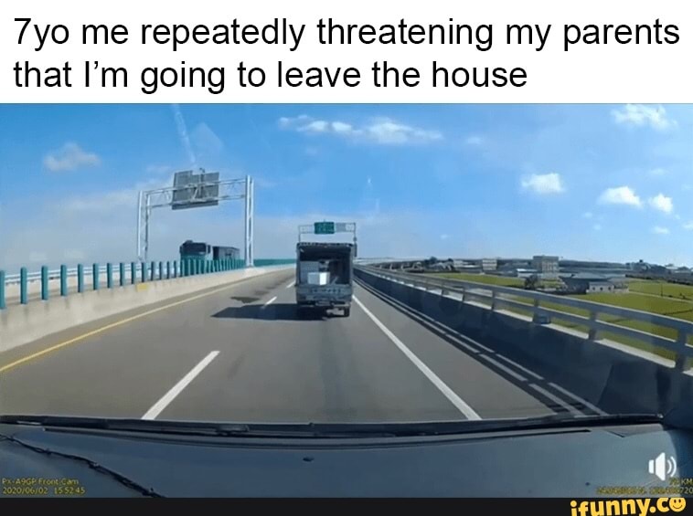 7yo me repeatedly threatening my parents
that I'm going to leave the house
A