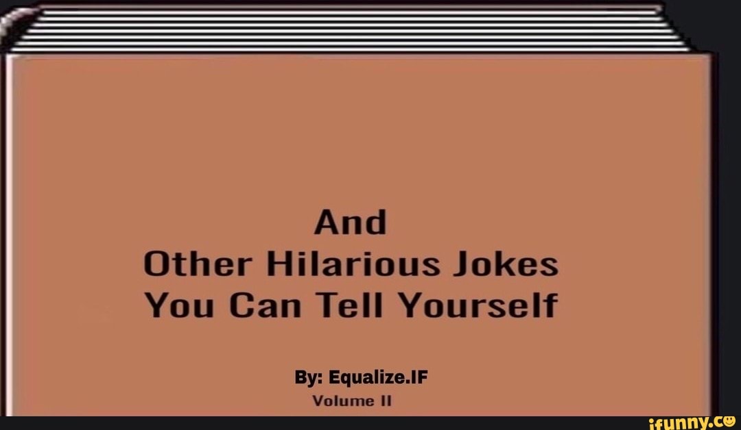And Other Hilarious Jokes You Can Tell Yourself By Equalize.IF iFunny