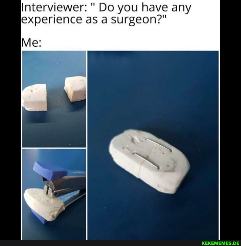 Interviewer: " Do you have any experience as a surgeon?"
Me: