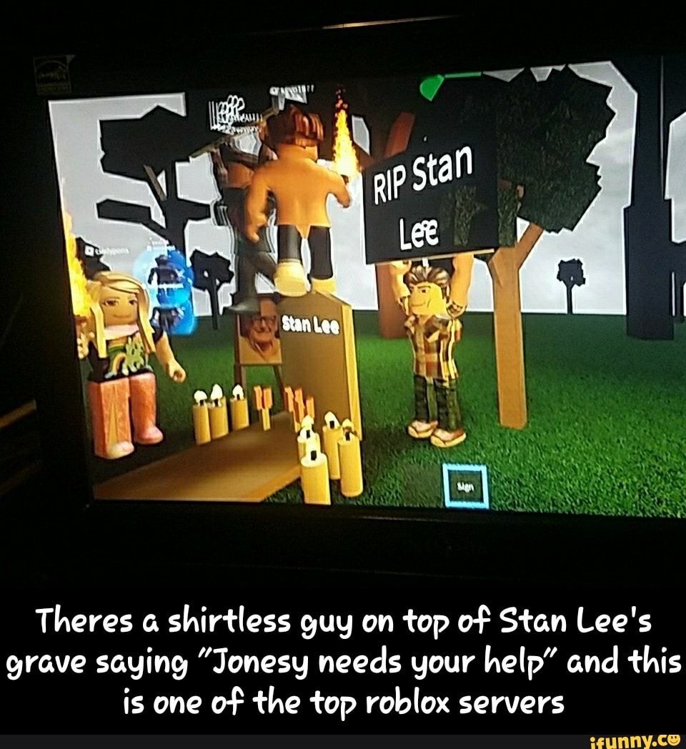 Theres A Shirtless Guy On Top O F Stan Lee S Grave Saying J Onesg Needs Your Help And This Is One O F The L Op Roblox Servers Theres A Shirtless Guy On Top Of - rip stan lee roblox