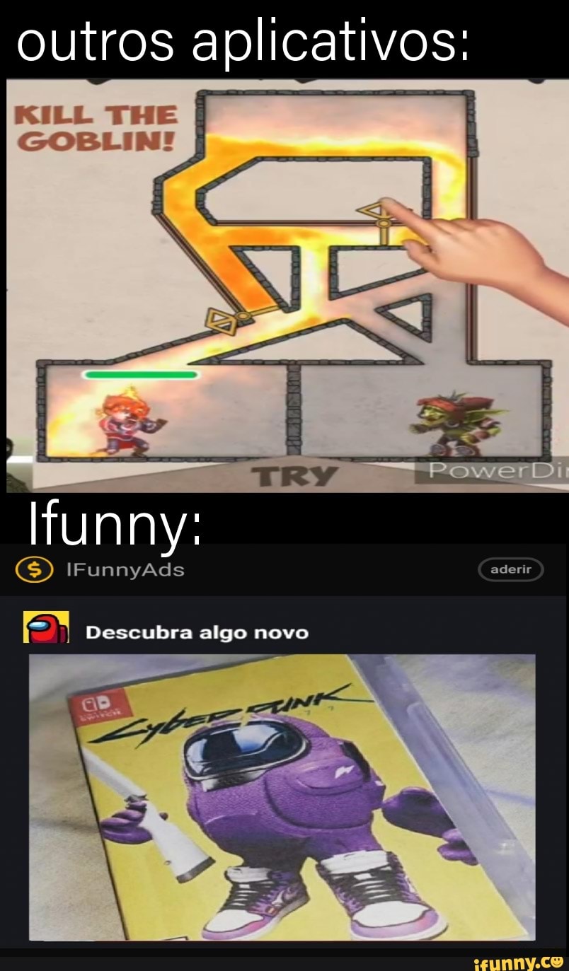 outros aplicativos:
KILL THE
GOBLIN!
funny:
SS) IFunnyAds
Descubra algo novo