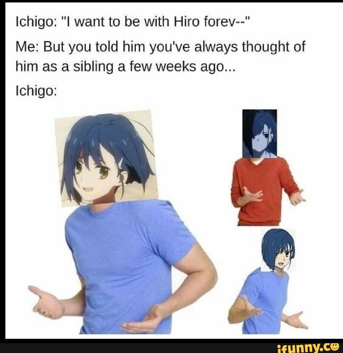 Ichigo: want to be with Hiro forev--"
Me: But you told him you've always thought of him as a sibling a few weeks ago...
Ichigo: