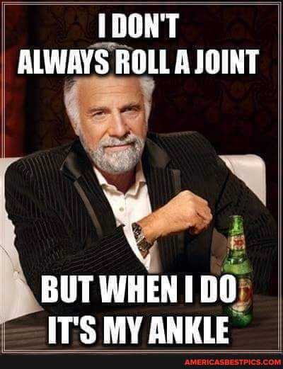 1DONT ALWAYS ROLL JOINT
BUT WHEN (00
ITS MY ANKLE