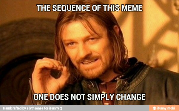 THE
SEQUENCE OF TH y MEME
ONE'DOES NOT SIMPLY CHANGE