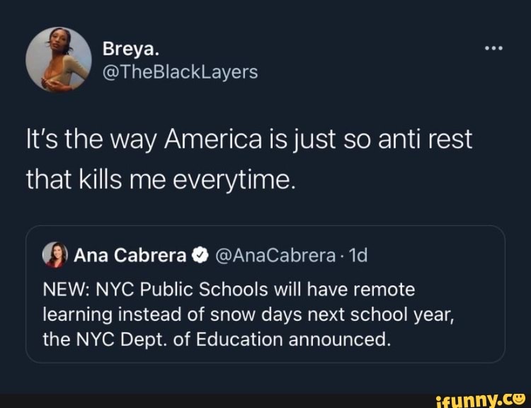 Breya.
It's the way America is just so anti rest that kills me everytime.
Ana Cabrera @ @AnaCabrera
NEW: NYC Public Schools will have remote learning instead of snow days next school year, the NYC Dept. of Education announced.