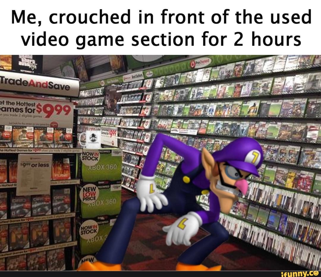 Me, crouched in front of the used
video game section for 2 hours