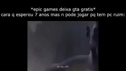 Epic Games anuncia GTA V gratis* O cara que a 7 anos atrás falava que ia  esperar o jogo ficar de graça: - Eles me chamayam de louco. ÍGIADOS net -  iFunny Brazil
