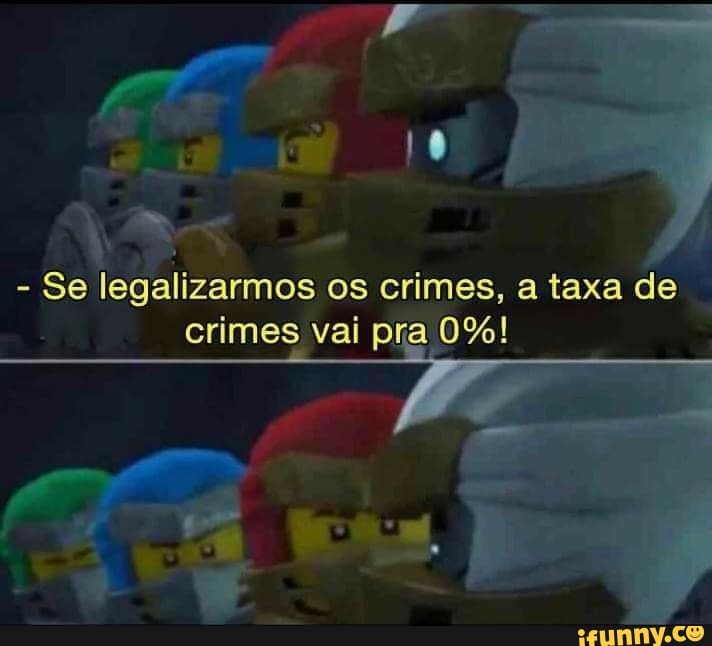- Se legalizarmos os crimes, a taxa de
crimes vai pra 0%!