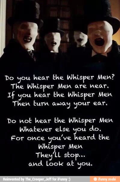 Do you hear the Whisper Men? The Whisper Men are hear, If you Whisper ...