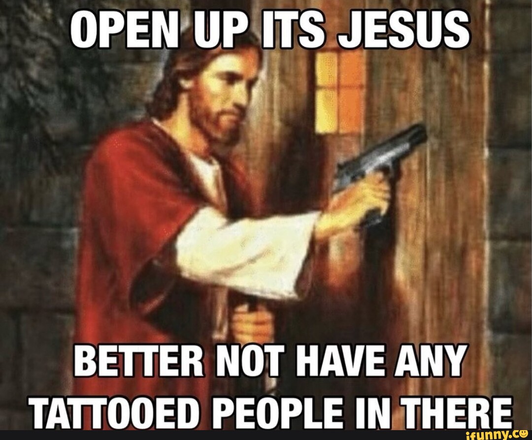 OPEN UP ITS JESUS BETTER NOT HAVE ANY TATTOOED PEOPLE IN THERE - iFunny