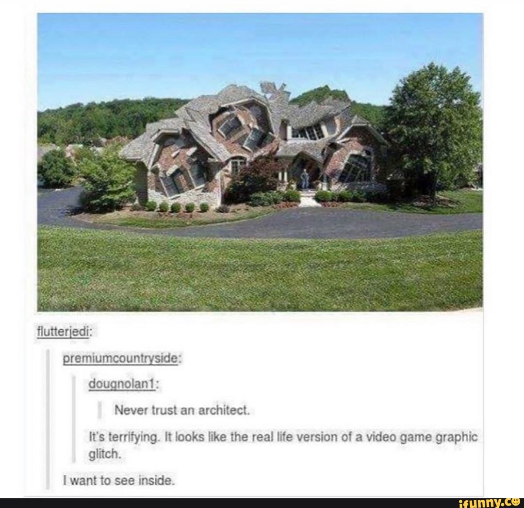 flutterjedi: premiumcountryside: dougnolant:
Never trust an architect.
It's terrifying. it looks like the real life version of a video game graphic glitch.
want to see inside.