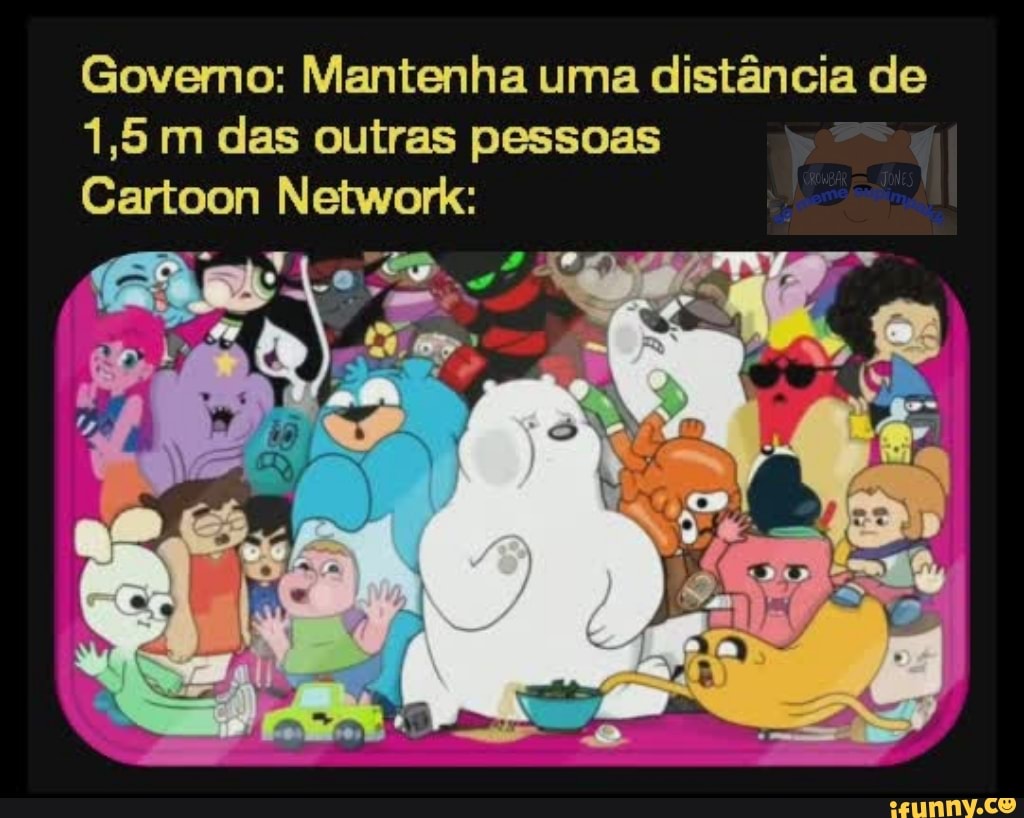 Govemo: Mantenha uma distância de
1,5 m das outras pessoas
Cartoon Network: