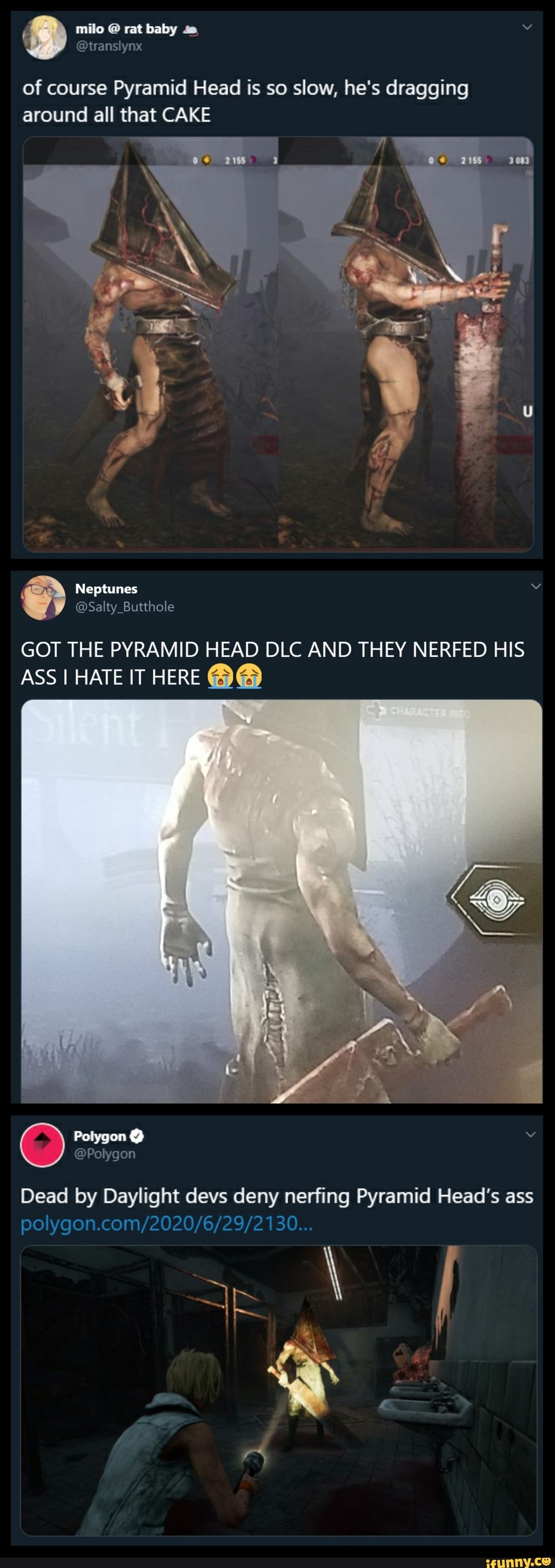of course Pyramid Head is so slow, he's dragging
around all that CAKE
@Salty_Butthole
GOT THE PYRAMID HEAD DLC AND THEY NERFED HIS
ASS I HATE IT HERE BB