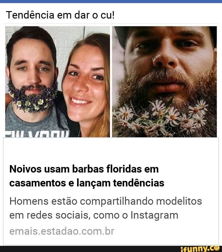 Tendência em dar o cu!
Noivos usam barbas floridas em
casamentos e lançam tendências
Homens estão compartilhando modelitos
em redes sociais, como o Instagram
emais.estadao.com.br