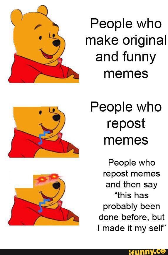 People who make original and funny memes People who repost memes People ...