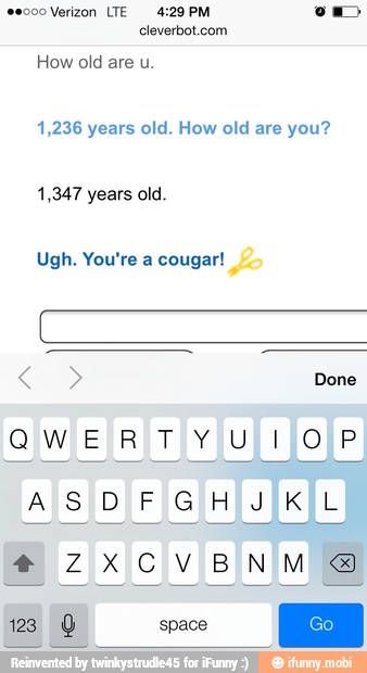 e000 Verizon LTE 4:29 PM om
1,236 years old. How old are you?
1,347 years old.
Ugh. You're a cougar!