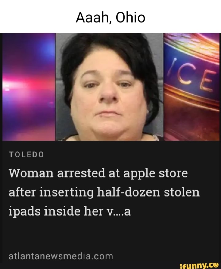 Aaah, Ohio TOLEDO Woman arrested at apple store after inserting half