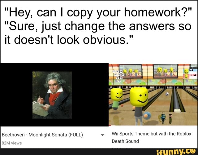 Hey Can I Copy Your Homework Sure Just Change The Answers So It Doesn T Look Obvious Ifunny - roblox beethoven moonlight sonata