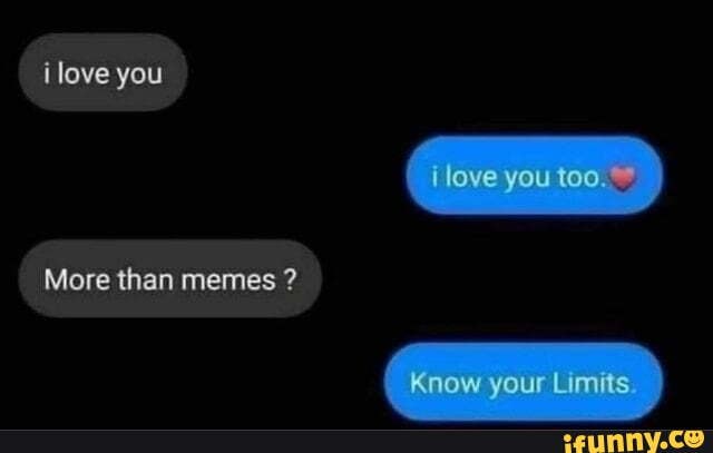 Ilove you tlove you too Know your Limits More than memes ? - iFunny