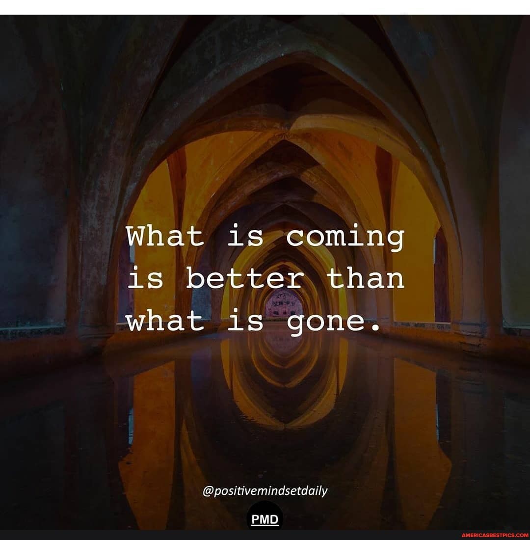 What is coming is better, than what is gone.
@positivemindsetdaily
DAN