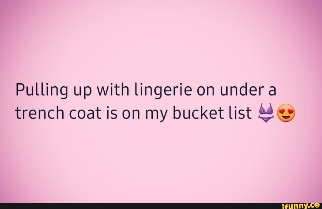 Pulling up with lingerie on under a trench coat is on my bucket list -  iFunny